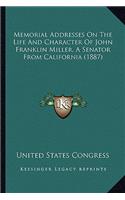 Memorial Addresses On The Life And Character Of John Franklin Miller, A Senator From California (1887): (English)