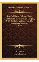 The Childhood Of Jesus Christ According To The Canonical Gospels, With An Historical Essay On The Brethren Of The Lord (1910)