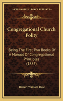 Congregational Church Polity: Being the First Two Books of a Manual of Congregational Principles (1885)