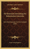 Die Historische Entwicklung Des Medicinischen Unterrichts: Seine Vorbedingungen Und Seine Aufgaben (1883)