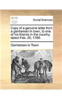 Copy of a Genuine Letter from a Gentleman in Town, to One of His Friends in the Country, Dated Feb. 20, 1780.