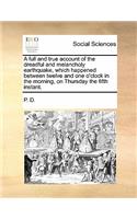 A full and true account of the dreadful and melancholy earthquake, which happened between twelve and one o'clock in the morning, on Thursday the fifth instant.