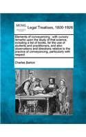 Elements of conveyancing: with cursory remarks upon the study of that science, including a list of books, for the use of students and practitioners, and also observations and(English)