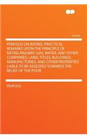 Penfold on Rating. Practical Remarks Upon the Principle of Rating Railway, Gas, Water, and Other Companies; Land, Titles, Buildings, Manufactories, and Other Properties Liable to Be Assessed Towards the Relief of the Poor