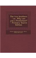 The Two Brothers: Or, Why Are You a Protestant? - Primary Source Edition: Or, Why Are You a Protestant? - Primary Source Edition