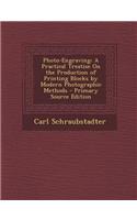 Photo-Engraving: A Practical Treatise on the Production of Printing Blocks by Modern Photographic Methods