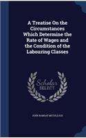 A Treatise On the Circumstances Which Determine the Rate of Wages and the Condition of the Labouring Classes