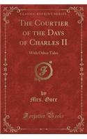 The Courtier of the Days of Charles II: With Other Tales (Classic Reprint)