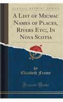 A List of Micmac Names of Places, Rivers Etc;, in Nova Scotia (Classic Reprint)