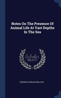 Notes On The Presence Of Animal Life At Vast Depths In The Sea