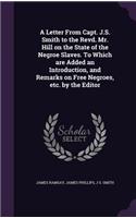 A Letter from Capt. J.S. Smith to the Revd. Mr. Hill on the State of the Negroe Slaves. to Which Are Added an Introduction, and Remarks on Free Negroes, Etc. by the Editor