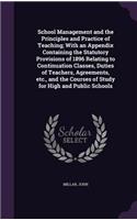 School Management and the Principles and Practice of Teaching; With an Appendix Containing the Statutory Provisions of 1896 Relating to Continuation Classes, Duties of Teachers, Agreements, etc., and the Courses of Study for High and Public Schools