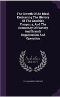 The Growth Of An Ideal, Embracing The History Of The Goodrich Company, And The Economoy Of Factory And Branch Organization And Operation: (English)
