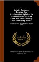 Acts Of Congress, Treaties, And Proclamations Relating To Noncontiguous Territory, Cuba, And Santo Domingo And To Military Affairs: Sixtieth Congress, March 4, 1907 To March 3 1909(English)