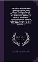 The Island Dependencies of Japan; An Account of the Islands That Have Passed Under Japanese Control Since the Restoration, 1867-1912; A Series of Monographs, Reprinted from the Imperial and Asiatic Quarterly Review, with Additions from Native Sourc