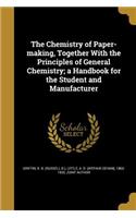 The Chemistry of Paper-Making, Together with the Principles of General Chemistry; A Handbook for the Student and Manufacturer