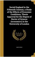 Social England in the Fifteenth Century, a Study of the Effects of Economic Conditions, Thesis Approval for the Degree of Doctor of Science (Economics) in the University of London