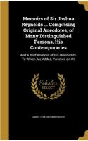 Memoirs of Sir Joshua Reynolds ... Comprising Original Anecdotes, of Many Distinguished Persons, His Contemporaries: And a Brief Analysis of His Discourses. to Which Are Added, Varieties on Art