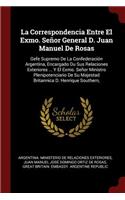 La Correspondencia Entre El Exmo. Señor General D. Juan Manuel de Rosas