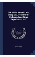 The Indian Frontier war, Being an Account of the Mohmund and Tirah Expeditions, 1897