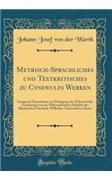 Metrisch-Sprachliches und Textkritisches zu Cynewulfs Werken: Inaugural-Dissertation zur Erlangung der Doktorwürde Genehmigt von der Philosophischen Fakultät der Rheinischen Friedrich-Wilhelms-Universität zu Bonn (Classic Reprint)