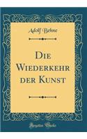 Die Wiederkehr Der Kunst (Classic Reprint)