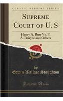 Supreme Court of U. S: Henry A. Burr vs. P. A. Duryee and Others (Classic Reprint)