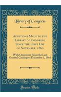 Additions Made to the Library of Congress, Since the First Day of November, 1860