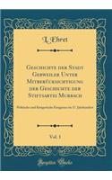 Geschichte Der Stadt Gebweiler Unter MitberÃ¼cksichtigung Der Geschichte Der Stiftsabtei Murbach, Vol. 1: Politische Und Kriegerische Ereignisse Im 17. Jahrhundert (Classic Reprint)