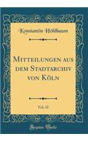 Mitteilungen Aus Dem Stadtarchiv Von Köln, Vol. 32 (Classic Reprint)