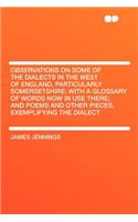 Observations on Some of the Dialects in the West of England, Particularly Somersetshire: With a Glossary of Words Now in Use There; And Poems and Othe