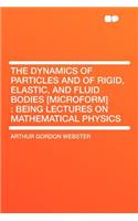 The Dynamics of Particles and of Rigid, Elastic, and Fluid Bodies [microform]: Being Lectures on Mathematical Physics