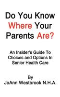 Do You Know Where Your Parents Are?: An Insider's Guide to Choices and Options in Senior Health Care