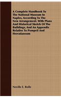 A Complete Handbook to the National Museum in Naples, According to the New Arrangement. with Plans and Historical Sketch of the Buildings, and an Appendix Relative to Pompeii and Herculaneum