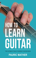 How to Learn Guitar: The Ultimate Teach Yourself Guitar Book(1 Complete Teach Yourself Guitar Books)