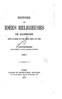 Histoire des idées Religieuses en Allemagne Depuis Le Milieu du XVIIIe Siècle jusqu'a nos jours - Tome I