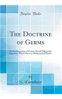 The Doctrine of Germs: Or the Integration of Certain Partial Differential Equations Which Occur in Mathematical Physics (Classic Reprint)