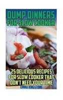 Dump Dinners For Slow Cooker: 25 Delicious Recipes For Slow Cooker That Don't Need Your Time: (Dump Cakes and Dump Dinners, Dump Dinners Cookbook, Quick Easy Meals)