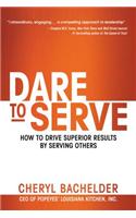 Dare to Serve: How to Drive Superior Results by Serving Others