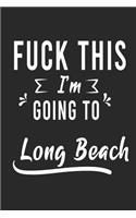 FUCK THIS I'M GOING TO Long Beach: Lined Writing Notebook Journal For people from Long Beach, 120 Pages, (6x9), Simple Freen Flower With Black Text ... Women, School Teacher, mom, wif