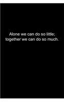 Alone we can do so little; together we can do so much.