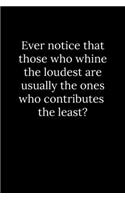 Ever notice that those who whine the loudest are usually the ones who contributes the least?