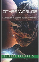 Other Worlds: A Collection of Science Fiction and Fantasy