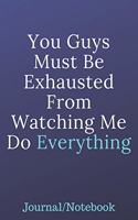 You Guys Must Be Exhausted From Watching Me Do Everything