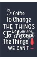 Coffee To Change The Things We Can Wine To Accept The Things We Can't: Blank Lined Notebook: Coffee And Wine Lover Gift Tea Presents 6x9 - 110 Blank Pages - Plain White Paper - Soft Cover Book