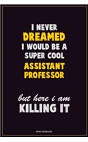 I Never Dreamed I would Be A Super Cool Assistant Professor But Here I Am Killing It: Career Motivational Quotes 6x9 120 Pages Blank Lined Notebook Journal