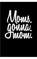 Moms. Gonna. Mom.: Lined Notebooks & Journals To Write In V2