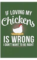 If Loving My Chickens Is Wrong I Don't Want to Be Right: Funny Crazy Chicken Lady Farm Animal Blank Lined Note Book