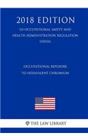 Occupational Exposure to Hexavalent Chromium (Us Occupational Safety and Health Administration Regulation) (Osha) (2018 Edition)