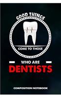 Good Things Come to Those Who Are Dentists: Composition Notebook, Birthday Journal for Dentistry Teeth Orthodontics to Write on